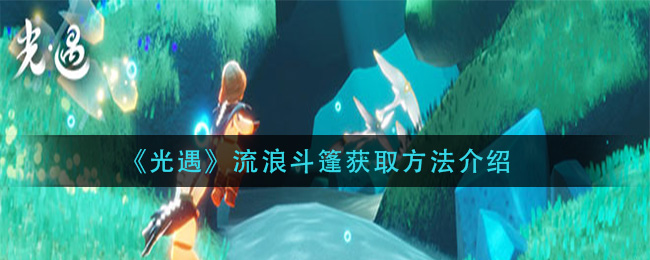 光遇流浪斗篷获取教程介绍 光遇流浪斗篷玩家获取方法分