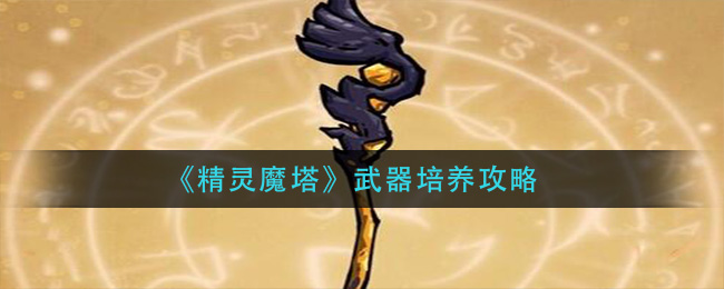 精灵魔塔武器培养方法介绍 武器培养教程技巧分享