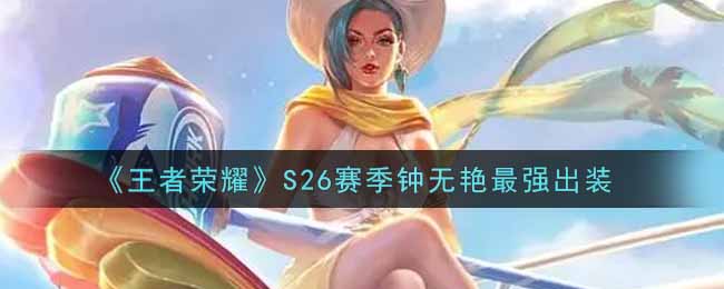 王者荣耀S26赛季钟无艳怎么出装 S26赛季钟无艳铭文带什么